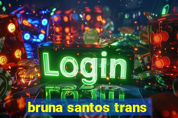 bruna santos trans